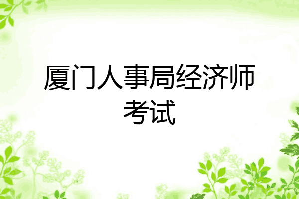 厦门人事局经济师考试
