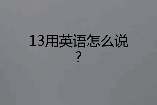 13用英语怎么说?