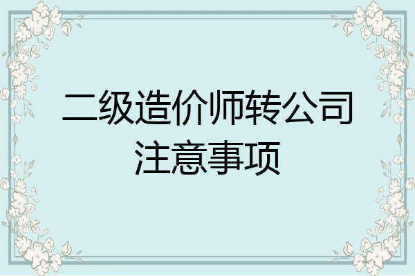 二级造价师转公司注意事项