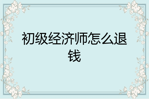 初级经济师怎么退钱