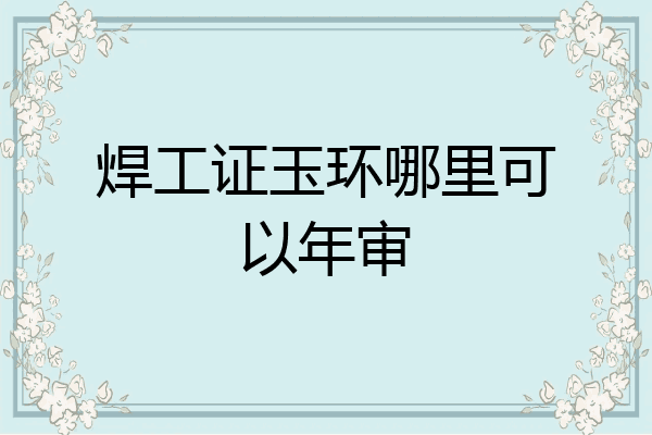 焊工证玉环哪里可以年审