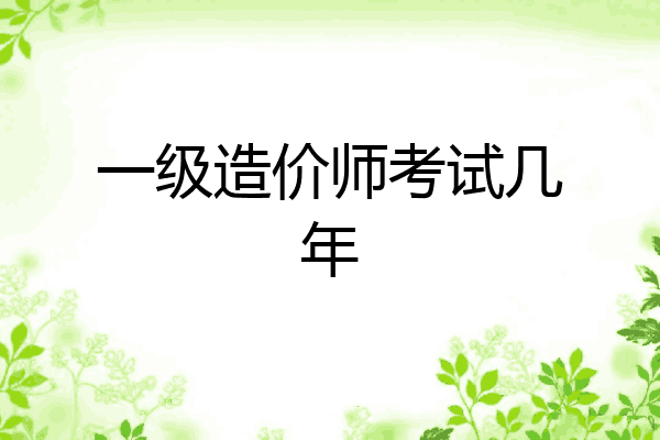 一级造价师考试几年
