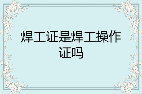 焊工证是焊工操作证吗