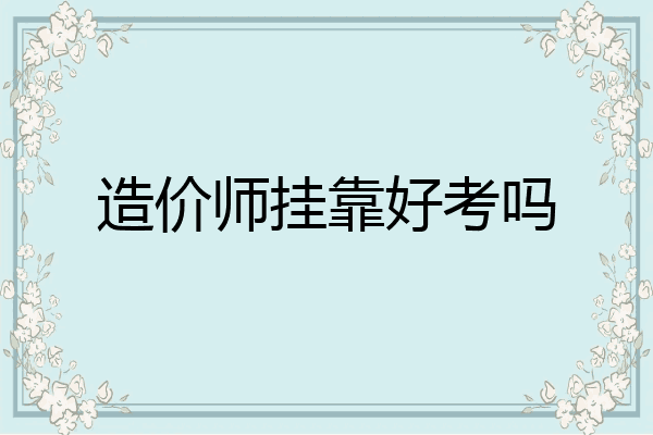 造价师挂靠好考吗