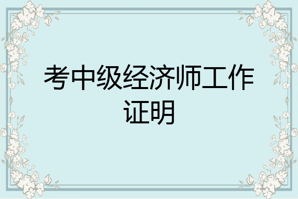 考中级经济师工作证明
