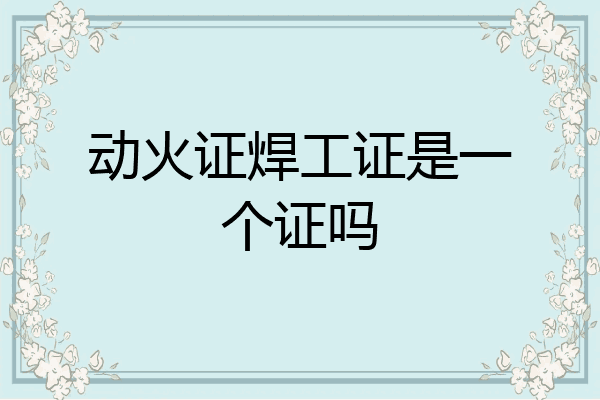 动火证焊工证是一个证吗