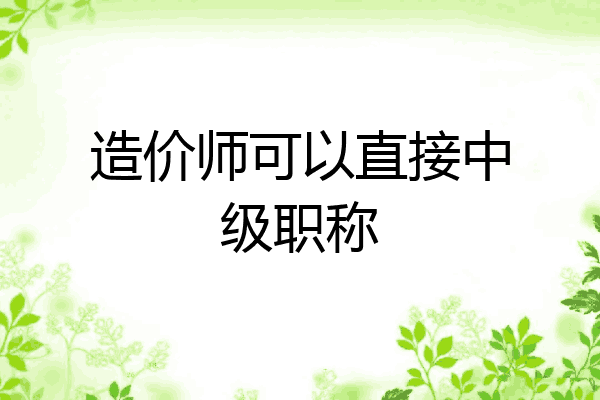 造价师可以直接中级职称
