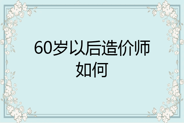 60岁以后造价师如何