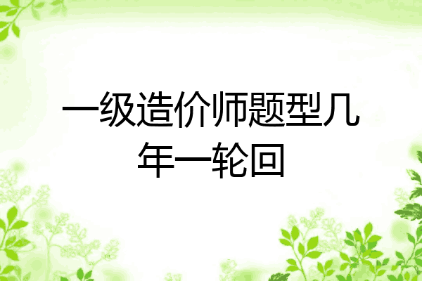 一级造价师题型几年一轮回