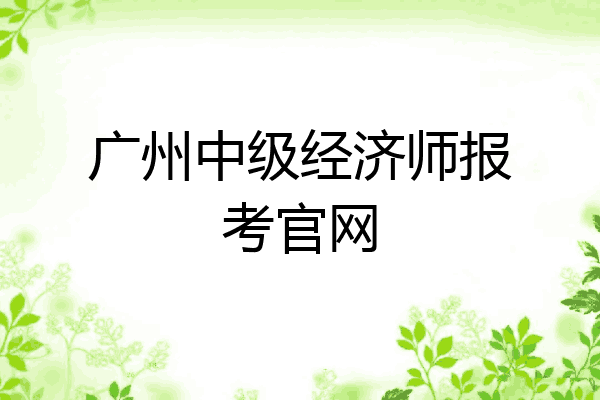 广州中级经济师报考官网