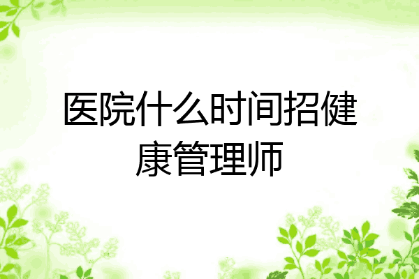 医院什么时间招健康管理师