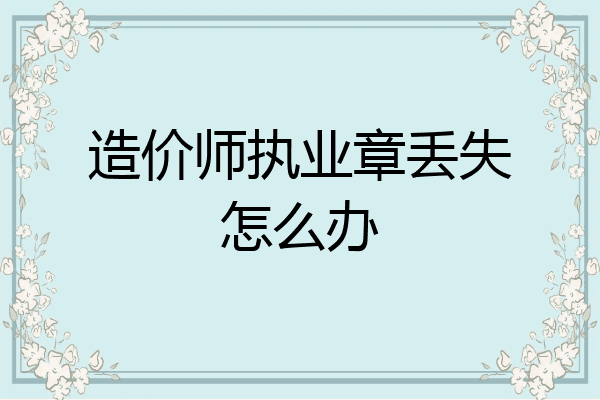 造价师执业章丢失怎么办