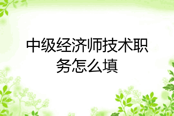 中级经济师技术职务怎么填