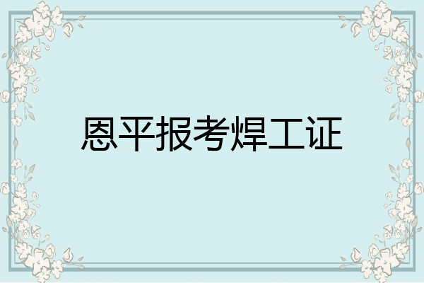恩平报考焊工证