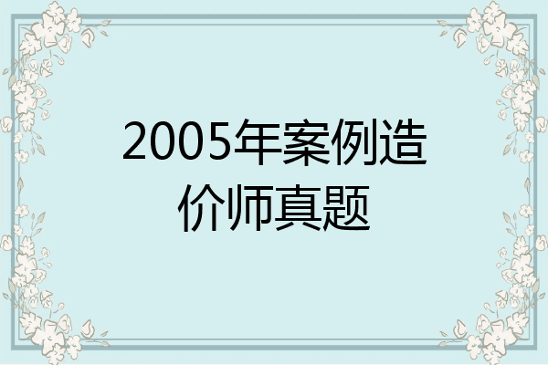 2005年案例造价师真题