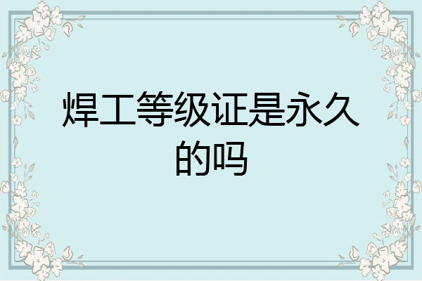焊工等级证是永久的吗