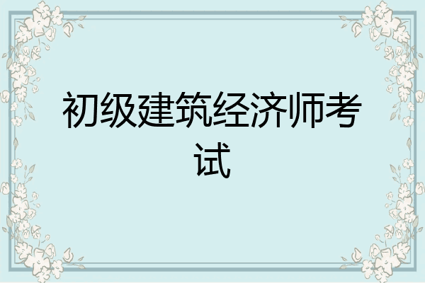 初级建筑经济师考试