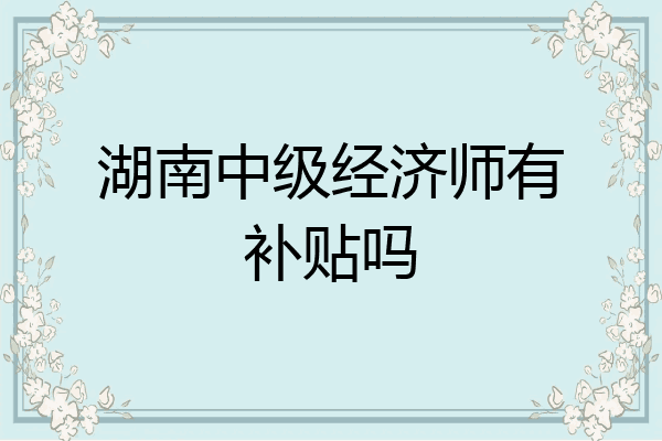 湖南中级经济师有补贴吗