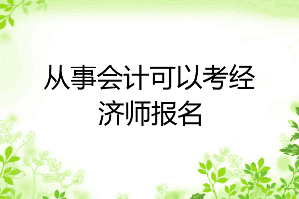 从事会计可以考经济师报名