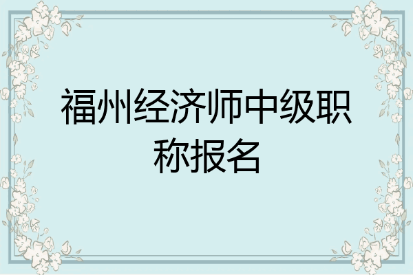 福州经济师中级职称报名
