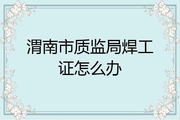 渭南市质监局焊工证怎么办