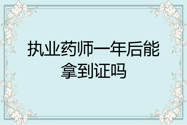 执业药师一年后能拿到证吗
