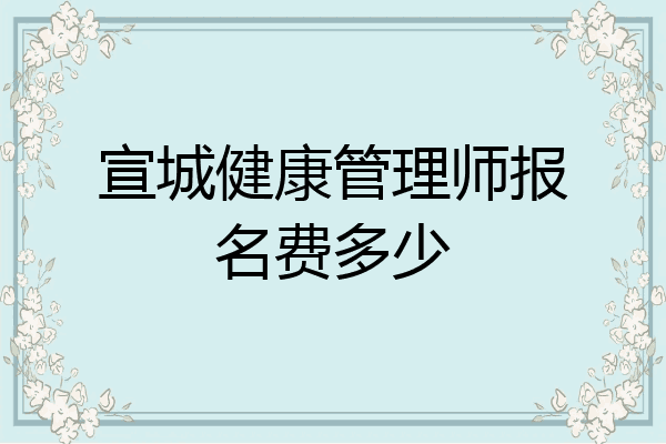 宣城健康管理师报名费多少