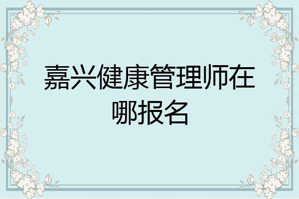 嘉兴健康管理师在哪报名