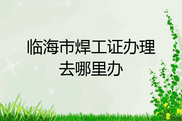 临海市焊工证办理去哪里办