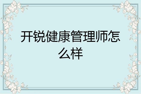 开锐健康管理师怎么样