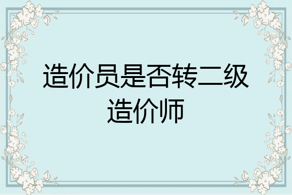 造价员是否转二级造价师