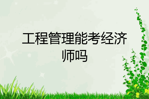 工程管理能考经济师吗