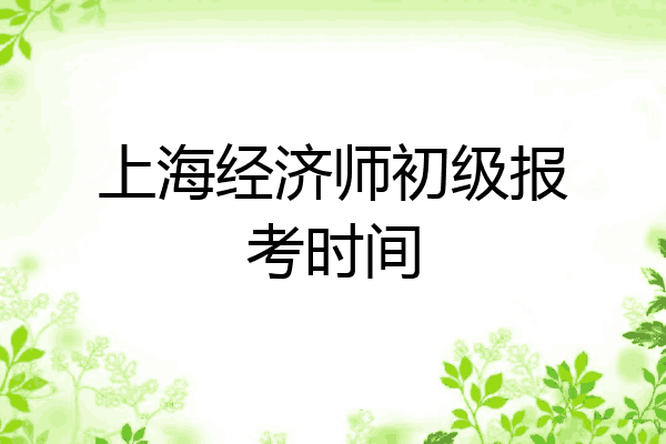 上海经济师初级报考时间