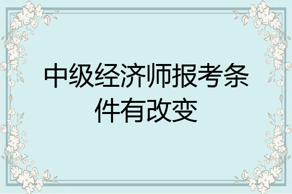 中级经济师报考条件有改变