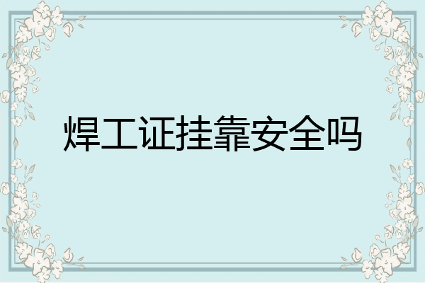 焊工证挂靠安全吗