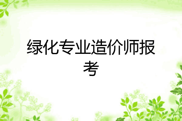 绿化专业造价师报考