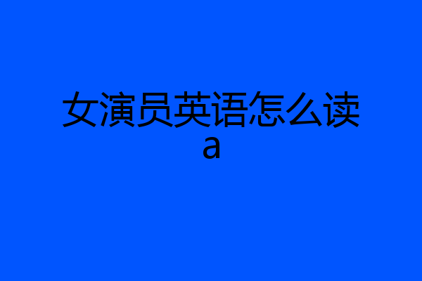 女演员英语怎么读a