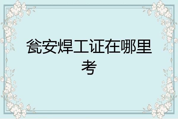 瓮安焊工证在哪里考