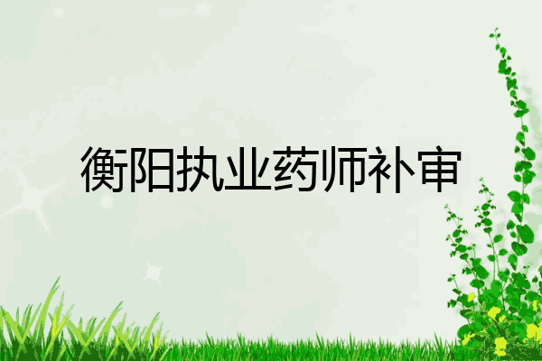 衡阳执业药师补审