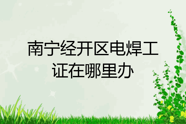南宁经开区电焊工证在哪里办