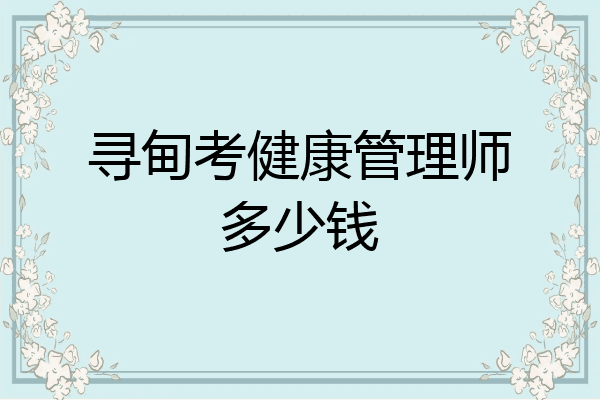 寻甸考健康管理师多少钱