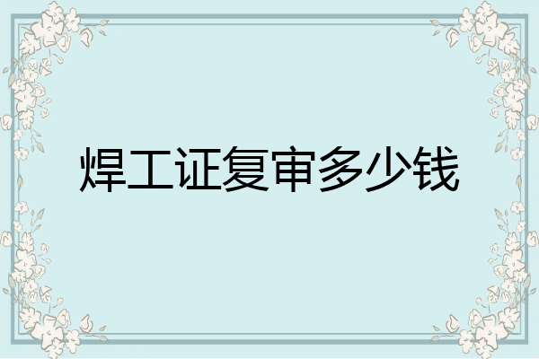 焊工证复审多少钱