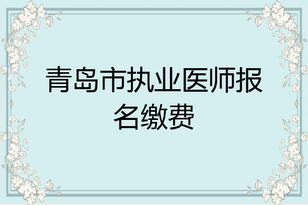 青岛市执业医师报名缴费