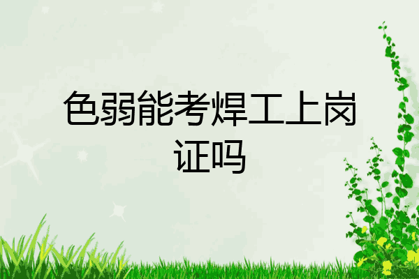 色弱能考焊工上岗证吗
