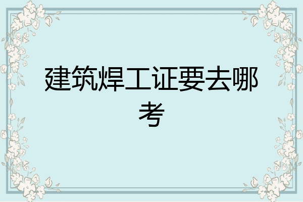 建筑焊工证要去哪考