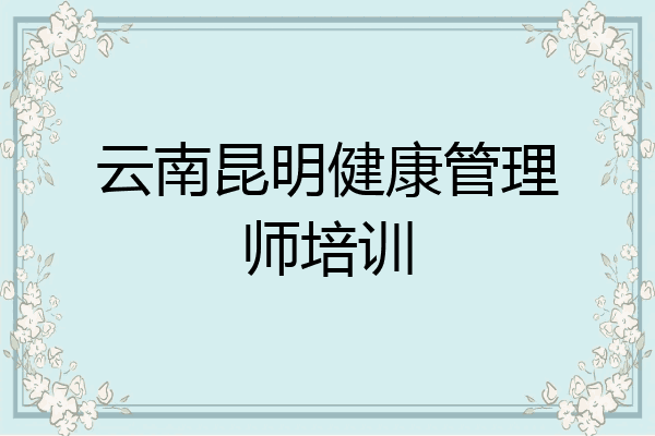 云南昆明健康管理师培训