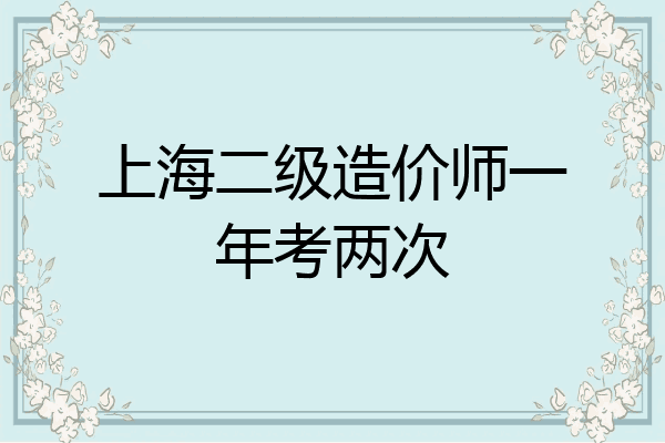 上海二级造价师一年考两次