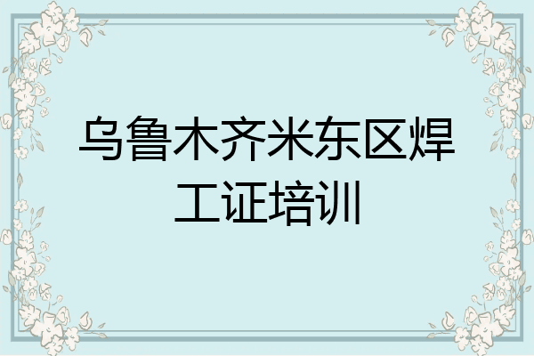 乌鲁木齐米东区焊工证培训