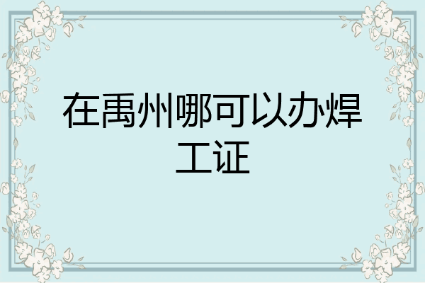 在禹州哪可以办焊工证
