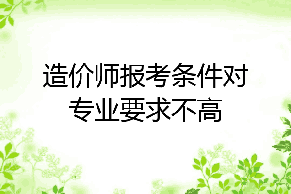 造价师报考条件对专业要求不高